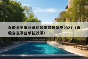 自收自支事业单位改革最新消息2021（自收自支事业单位改革）