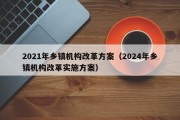 2021年乡镇机构改革方案（2024年乡镇机构改革实施方案）