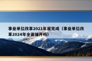 事业单位改革2021年底完成（事业单位改革2024年全面铺开吗）