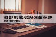 福建居民养老保险电话多少(福建省城乡居民养老保险电话)