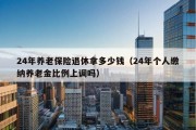 24年养老保险退休拿多少钱（24年个人缴纳养老金比例上调吗）