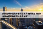 安徽省城乡居民养老保险缴费年限规定（安徽省城乡居民养老保险缴费年限）