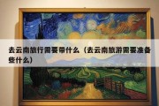 去云南旅行需要带什么（去云南旅游需要准备些什么）