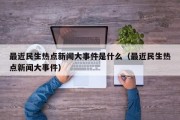 最近民生热点新闻大事件是什么（最近民生热点新闻大事件）