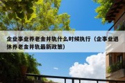 企业事业养老金并轨什么时候执行（企事业退休养老金并轨最新政策）