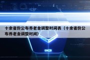 十余省份公布养老金调整时间表（十余省份公布养老金调整时间）