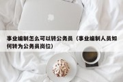 事业编制怎么可以转公务员（事业编制人员如何转为公务员岗位）