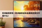 杭州副高职称（杭州副高退休金最新政策文件是什么）