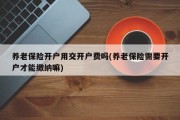 养老保险开户用交开户费吗(养老保险需要开户才能缴纳嘛)