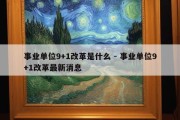 事业单位9+1改革是什么 - 事业单位9+1改革最新消息