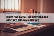 国家机构改革2021（国家机构改革2024年改革方案机构合并最新消息）