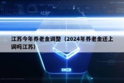 江苏今年养老金调整（2024年养老金还上调吗江苏）