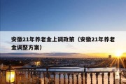 安徽21年养老金上调政策（安徽21年养老金调整方案）