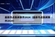 最新热点新闻事件2024（最新热点新闻事件2020）