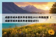 成都市城乡居民养老保险2021年新政策（成都市城乡居民养老保险试行）