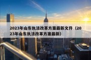 2023年山东执法改革方案最新文件（2023年山东执法改革方案最新）