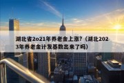 湖北省2o21年养老金上涨?（湖北2023年养老金计发基数出来了吗）