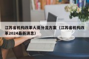 江苏省机构改革人员分流方案（江苏省机构改革2024最新消息）