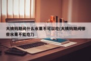 大姨妈期间什么水果不可以吃(大姨妈期间哪些水果不能吃?)