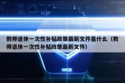 教师退休一次性补贴政策最新文件是什么（教师退休一次性补贴政策最新文件）