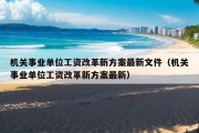 机关事业单位工资改革新方案最新文件（机关事业单位工资改革新方案最新）