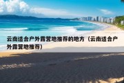 云南适合户外露营地推荐的地方（云南适合户外露营地推荐）