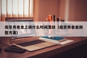 南京养老金上调什么时间发放（南京养老金调整方案）