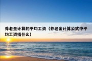 养老金计算的平均工资（养老金计算公式中平均工资指什么）