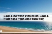 江苏职工过渡性养老金过低的问题(江苏职工过渡性养老金过低的问题会得到解决吗)