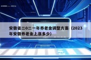 安徽省二0二一年养老金调整方案（2023年安徽养老金上涨多少）