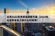 北京2o21年养老金调整方案（2024年北京养老金上调什么时候发）