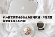 户外露营需要准备什么东西吗英语（户外露营需要准备什么东西吗）