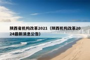 陕西省机构改革2021（陕西机构改革2024最新消息公告）