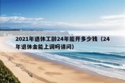 2021年退休工龄24年能开多少钱（24年退休金能上调吗请问）