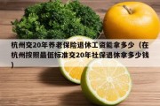 杭州交20年养老保险退休工资能拿多少（在杭州按照最低标准交20年社保退休拿多少钱）