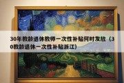 30年教龄退休教师一次性补贴何时发放（30教龄退休一次性补贴浙江）