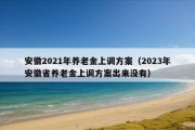 安徽2021年养老金上调方案（2023年安徽省养老金上调方案出来没有）