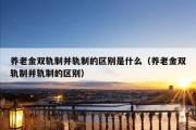 养老金双轨制并轨制的区别是什么（养老金双轨制并轨制的区别）