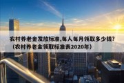 农村养老金发放标准,每人每月领取多少钱?（农村养老金领取标准表2020年）