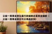 公益一类事业单位是行政编制还是事业编制（公益一类事业单位与公务员区别）