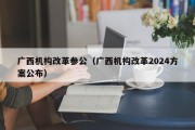 广西机构改革参公（广西机构改革2024方案公布）