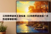 江苏教师退休工资标准（江苏教师退休后一次性结算哪些钱）