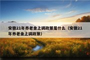 安徽21年养老金上调政策是什么（安徽21年养老金上调政策）