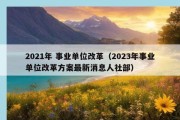 2021年 事业单位改革（2023年事业单位改革方案最新消息人社部）