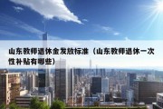 山东教师退休金发放标准（山东教师退休一次性补贴有哪些）