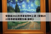 安徽省2021年养老金何时上调（安徽2023年养老金调整方案(最新)）