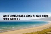 山东事业单位改革最新消息公告（山东事业单位改革最新消息）