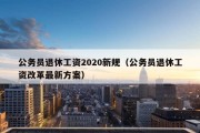 公务员退休工资2020新规（公务员退休工资改革最新方案）