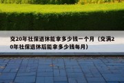 交20年社保退休能拿多少钱一个月（交满20年社保退休后能拿多少钱每月）