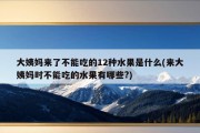 大姨妈来了不能吃的12种水果是什么(来大姨妈时不能吃的水果有哪些?)